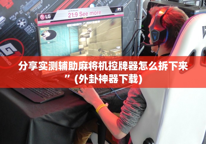 分享实测辅助麻将机控牌器怎么拆下来”(外卦神器下载) 分享实测辅助麻将机控牌器怎么拆下来”(外卦神器下载)