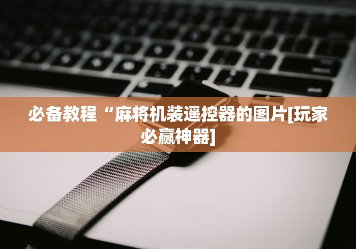 【第一资讯】“麻将机带遥控器”已更新2025版通用神器
