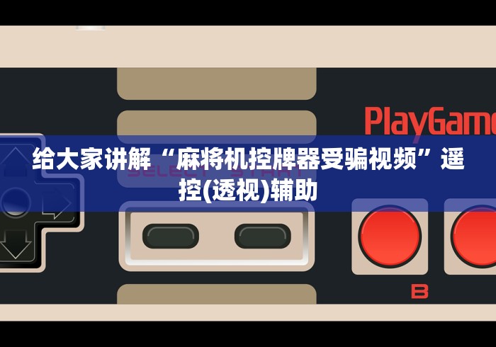 给大家讲解“麻将机控牌器受骗视频”遥控(透视)辅助 给大家讲解“麻将机控牌器受骗视频”遥控(透视)辅助