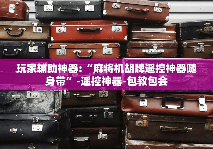 盘点领航者麻将机程序恢复”揭秘透视辅助万能遥控 