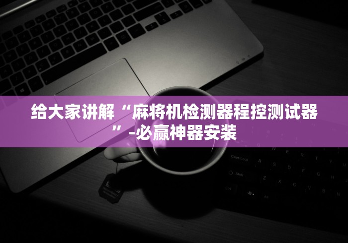 给大家讲解“麻将机检测器程控测试器”-必赢神器安装 给大家讲解“麻将机检测器程控测试器”-必赢神器安装