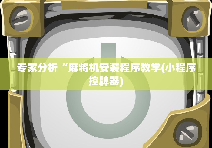 专家分析“麻将机安装程序教学(小程序控牌器)