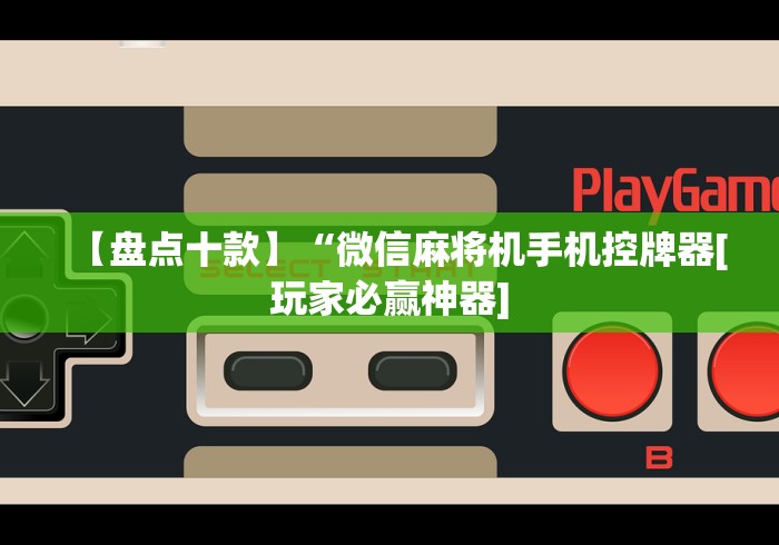 【盘点十款】“微信麻将机手机控牌器[玩家必赢神器]