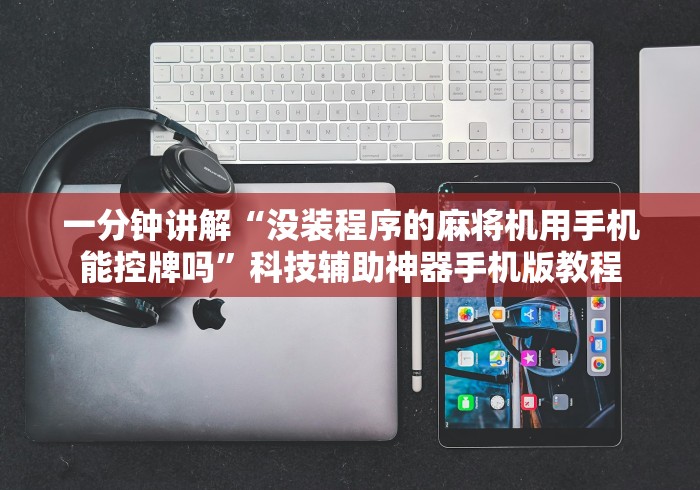 一分钟讲解“没装程序的麻将机用手机能控牌吗”科技辅助神器手机版教程
