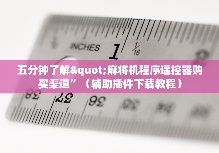 五分钟了解"麻将机程序遥控器购买渠道”（辅助插件下载教程）