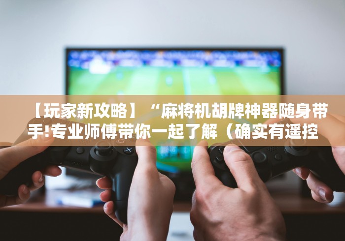 【玩家新攻略】“麻将机胡牌神器随身带手!专业师傅带你一起了解（确实有遥控）-知乎