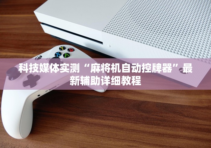 科技媒体实测“麻将机自动控牌器”最新辅助详细教程