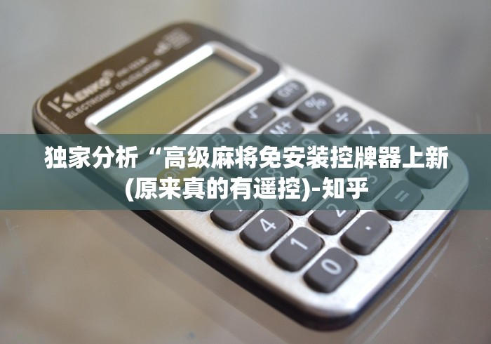 独家分析“高级麻将免安装控牌器上新(原来真的有遥控)-知乎 独家分析“高级麻将免安装控牌器上新(原来真的有遥控)-知乎