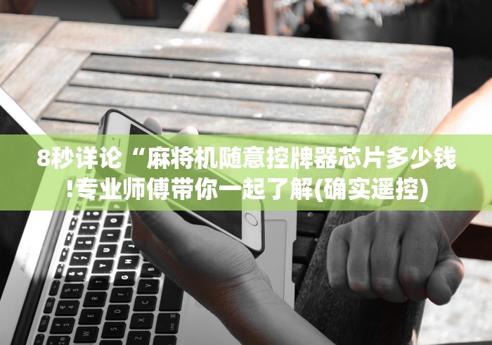 8秒详论“麻将机随意控牌器芯片多少钱!专业师傅带你一起了解(确实遥控) 8秒详论“麻将机随意控牌器芯片多少钱!专业师傅带你一起了解(确实遥控)