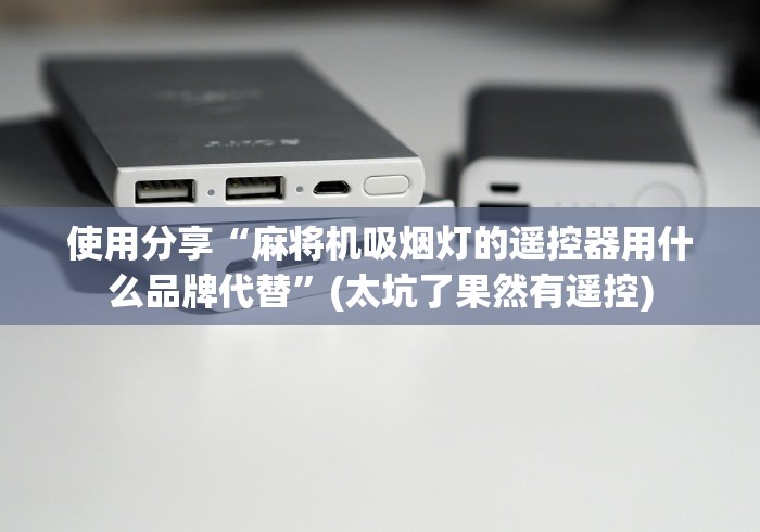 使用分享“麻将机吸烟灯的遥控器用什么品牌代替”(太坑了果然有遥控)