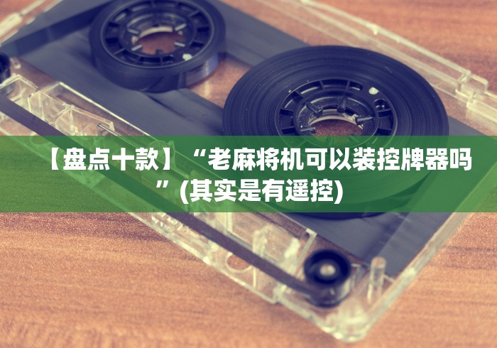 必看教程“四口麻将机遥控”(太坑了果然遥控)