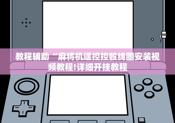 今日教程“麻将机程序控牌器怎么拆线”揭秘透视辅助万能挂