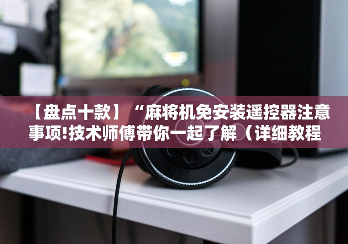 经验传递“砀山安装麻将机控牌器”事实上真的有遥控 经验传递“砀山安装麻将机控牌器”事实上真的有遥控