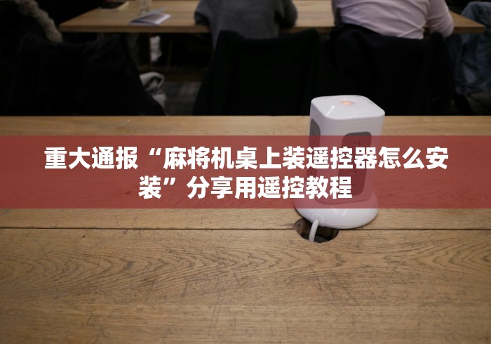 重大通报“鞍山麻将机遥控器(确实真的有遥控)-知乎 重大通报“鞍山麻将机遥控器(确实真的有遥控)-知乎