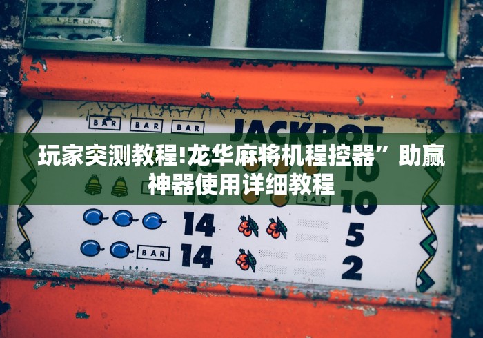 玩家突测教程!龙华麻将机程控器”助赢神器使用详细教程 玩家突测教程!龙华麻将机程控器”助赢神器使用详细教程