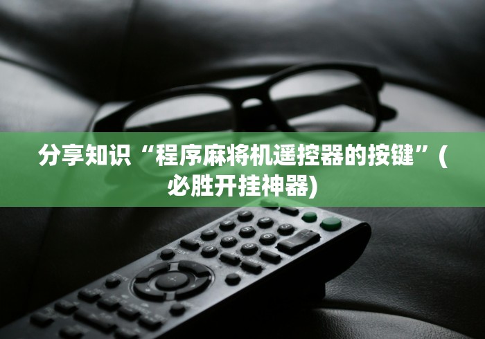 分享知识“程序麻将机遥控器的按键”(必胜开挂神器)