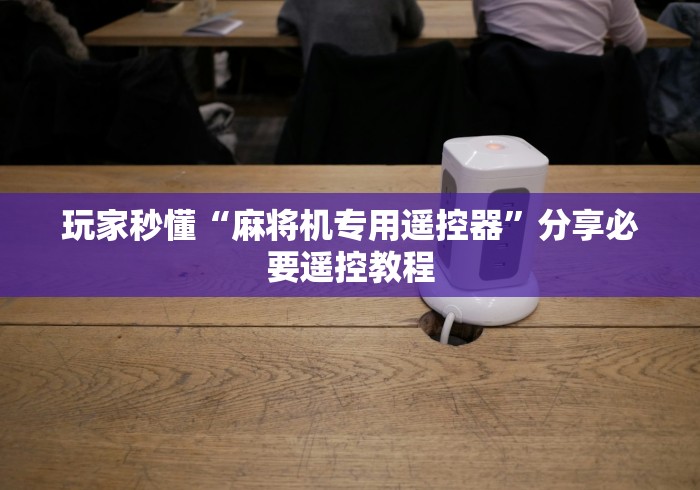 【玩家必看】“麻将机不用安装遥控器通用型(家用免安装控牌神器)