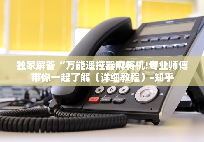 独家解答“万能遥控器麻将机!专业师傅带你一起了解(详细教程)-知乎 独家解答“万能遥控器麻将机!专业师傅带你一起了解(详细教程)-知乎