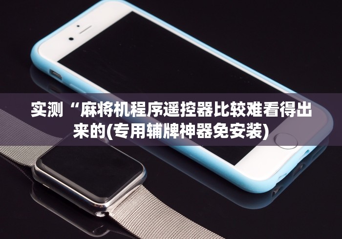 【知识科普】“最新麻将机遥控器视频”原来可以遥控 【知识科普】“最新麻将机遥控器视频”原来可以遥控