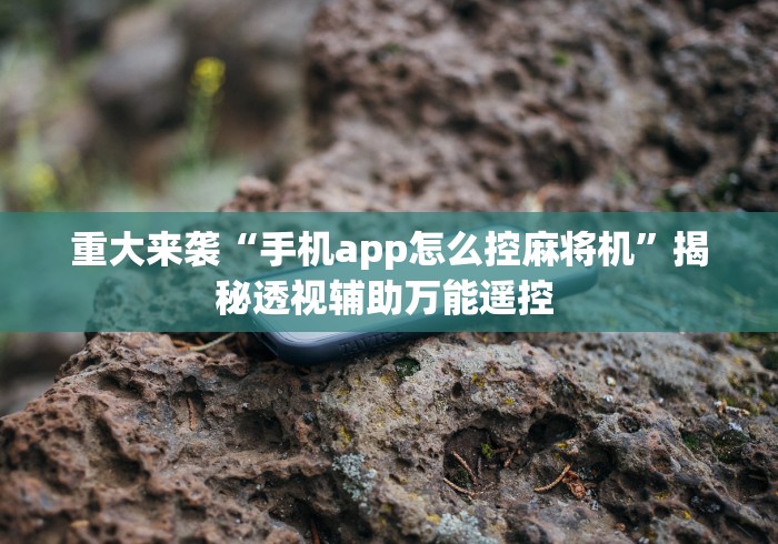 重大来袭“手机app怎么控麻将机”揭秘透视辅助万能遥控 重大来袭“手机app怎么控麻将机”揭秘透视辅助万能遥控