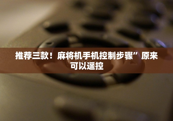 推荐三款！麻将机手机控制步骤”原来可以遥控