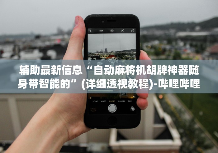 辅助最新信息“自动麻将机胡牌神器随身带智能的”(详细透视教程)-哔哩哔哩