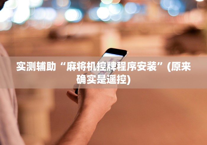 实测辅助“麻将机控牌程序安装”(原来确实是遥控)