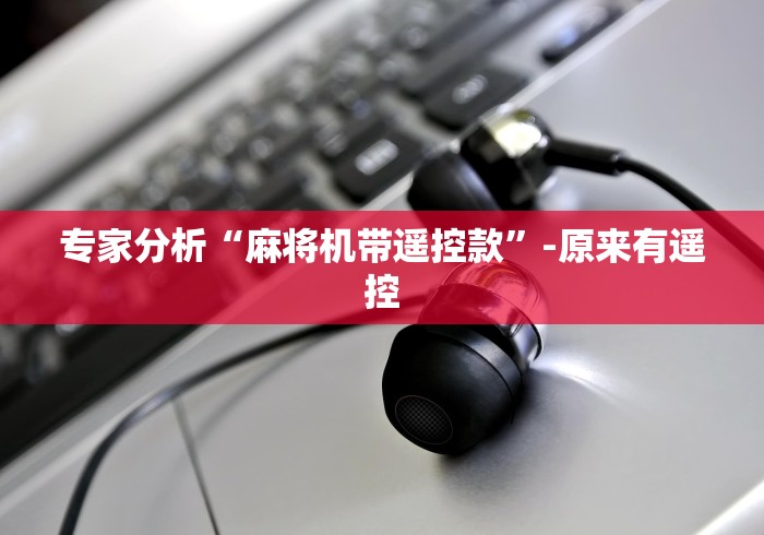 专家分析“麻将机带遥控款”-原来有遥控 专家分析“麻将机带遥控款”-原来有遥控