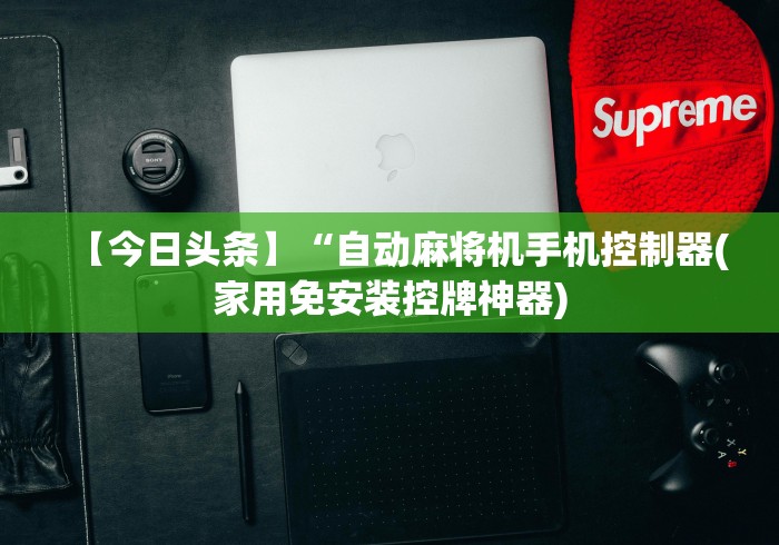 【今日头条】“自动麻将机手机控制器(家用免安装控牌神器) 【今日头条】“自动麻将机手机控制器(家用免安装控牌神器)