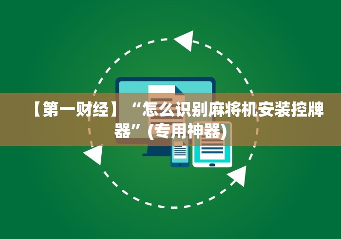 【第一财经】“怎么识别麻将机安装控牌器”(专用神器) 【第一财经】“怎么识别麻将机安装控牌器”(专用神器)