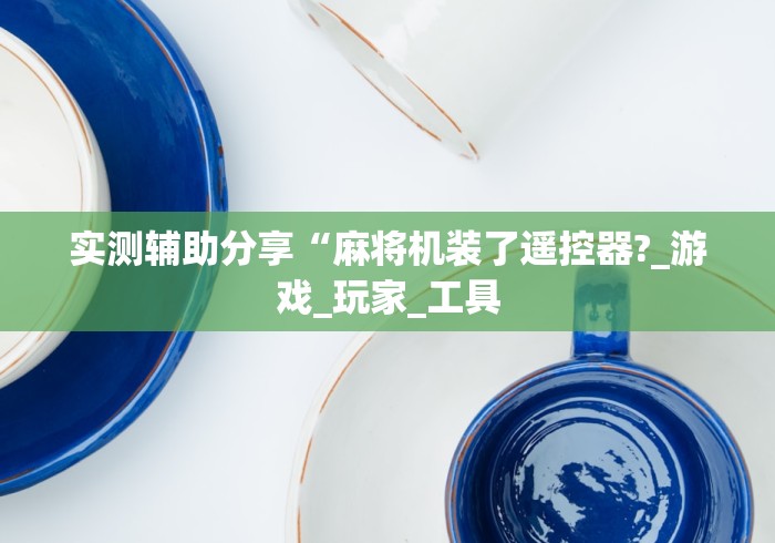 实测辅助分享“麻将机装了遥控器?_游戏_玩家_工具