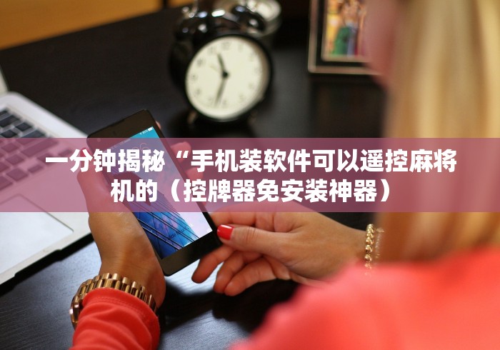 一分钟揭秘“手机装软件可以遥控麻将机的(控牌器免安装神器) 一分钟揭秘“手机装软件可以遥控麻将机的(控牌器免安装神器)