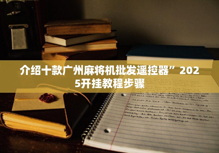 介绍十款广州麻将机批发遥控器”2025开挂教程步骤 介绍十款广州麻将机批发遥控器”2025开挂教程步骤