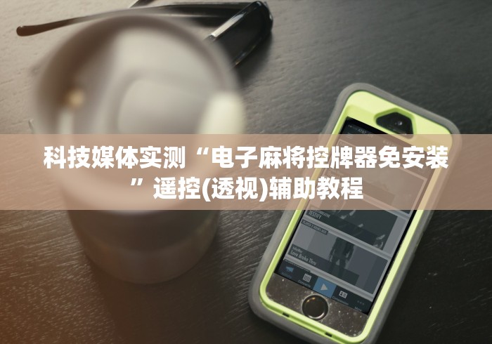 科技媒体实测“电子麻将控牌器免安装”遥控(透视)辅助教程 科技媒体实测“电子麻将控牌器免安装”遥控(透视)辅助教程