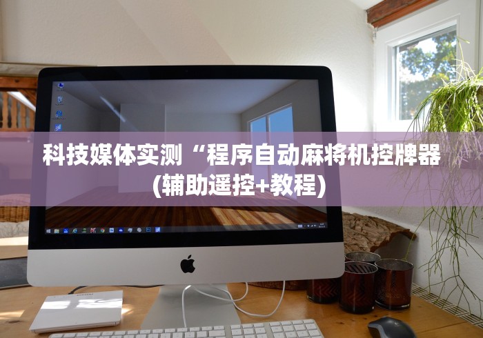 科技媒体实测“程序自动麻将机控牌器(辅助遥控+教程) 科技媒体实测“程序自动麻将机控牌器(辅助遥控+教程)