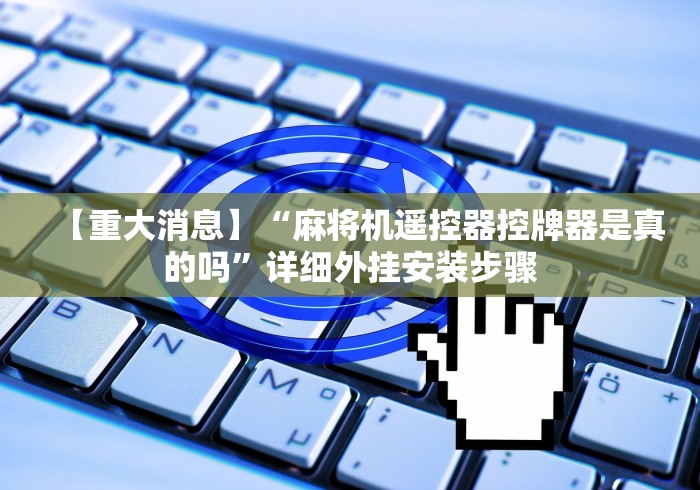 【重大消息】“麻将机遥控器控牌器是真的吗”详细外挂安装步骤 【重大消息】“麻将机遥控器控牌器是真的吗”详细外挂安装步骤