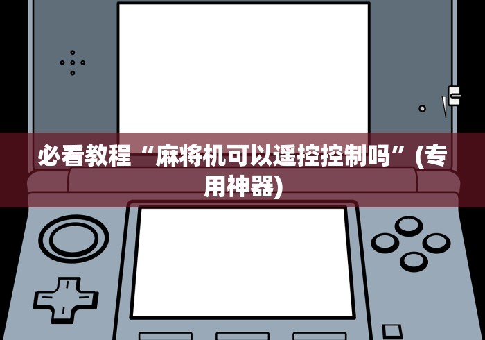实测分享“武汉市麻将机程控器”(详细透视教程)-哔哩哔哩 实测分享“武汉市麻将机程控器”(详细透视教程)-哔哩哔哩