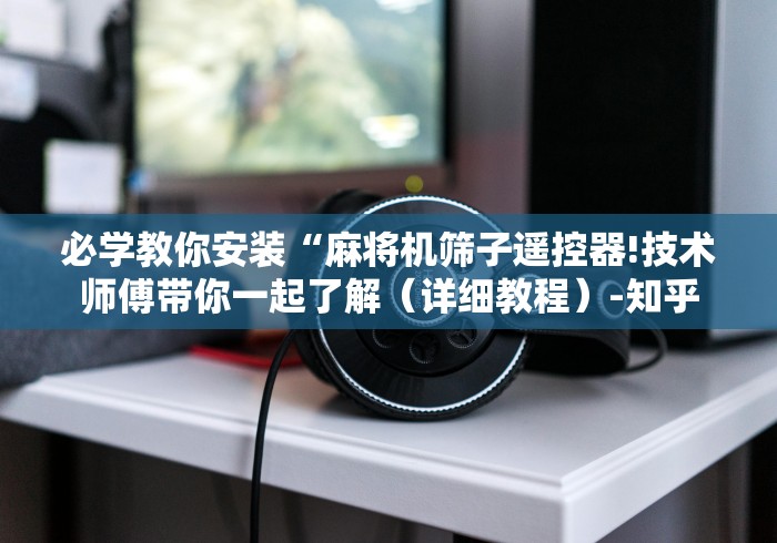 知识科普“麻将机程控回收!专业师傅带你一起了解(确实遥控) 知识科普“麻将机程控回收!专业师傅带你一起了解(确实遥控)
