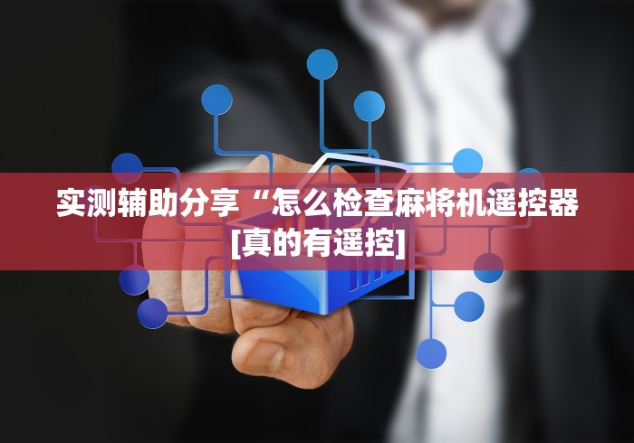 4分钟了解“深圳龙华麻将机程控器”!2026果然有挂教程 4分钟了解“深圳龙华麻将机程控器”!2026果然有挂教程