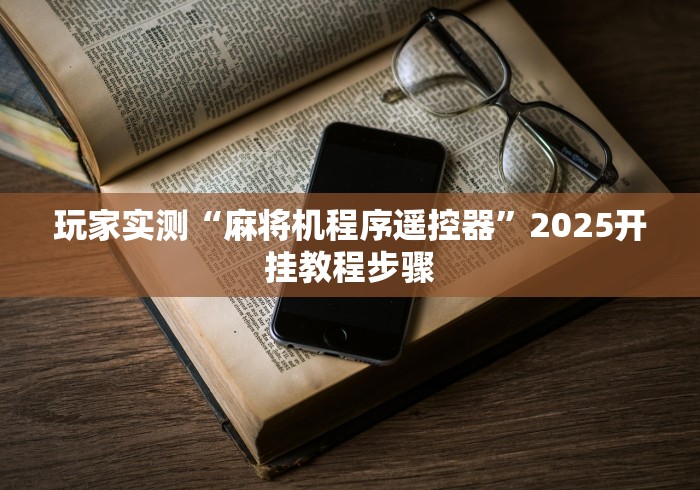 玩家实测“麻将机程序遥控器”2025开挂教程步骤 玩家实测“麻将机程序遥控器”2025开挂教程步骤