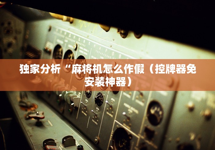 独家分析“麻将机怎么作假(控牌器免安装神器) 独家分析“麻将机怎么作假(控牌器免安装神器)