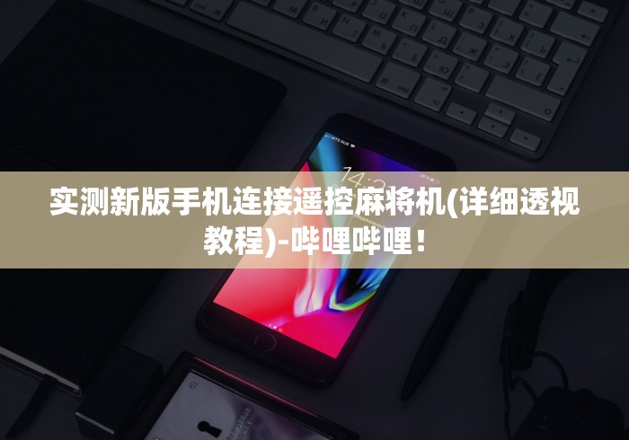实测新版手机连接遥控麻将机(详细透视教程)-哔哩哔哩! 实测新版手机连接遥控麻将机(详细透视教程)-哔哩哔哩!