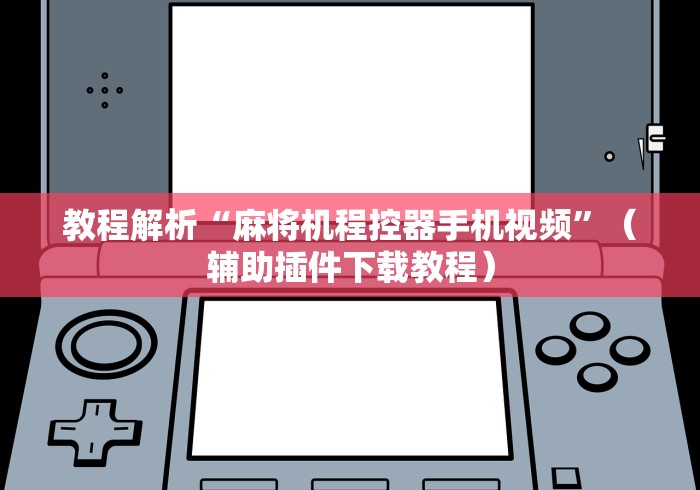 教程解析“麻将机程控器手机视频”（辅助插件下载教程）