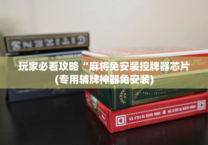 玩家必看攻略“麻将免安装控牌器芯片(专用辅牌神器免安装)