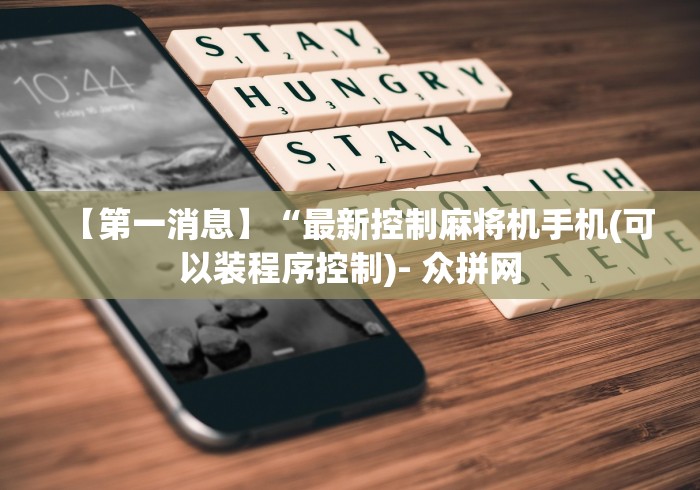 【第一消息】“最新控制麻将机手机(可以装程序控制)- 众拼网 【第一消息】“最新控制麻将机手机(可以装程序控制)- 众拼网