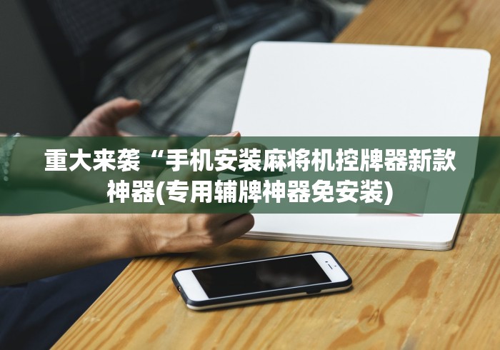 重大来袭“手机安装麻将机控牌器新款神器(专用辅牌神器免安装) 重大来袭“手机安装麻将机控牌器新款神器(专用辅牌神器免安装)