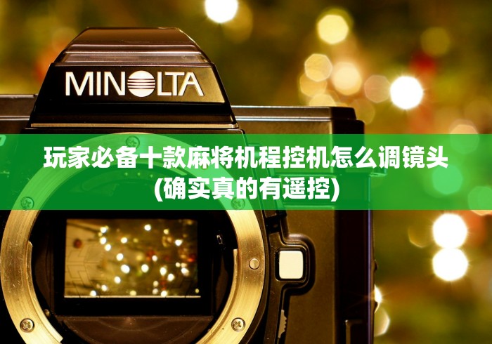 玩家必备十款麻将机程控机怎么调镜头(确实真的有遥控)