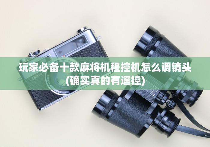 玩家必备十款麻将机程控机怎么调镜头(确实真的有遥控)