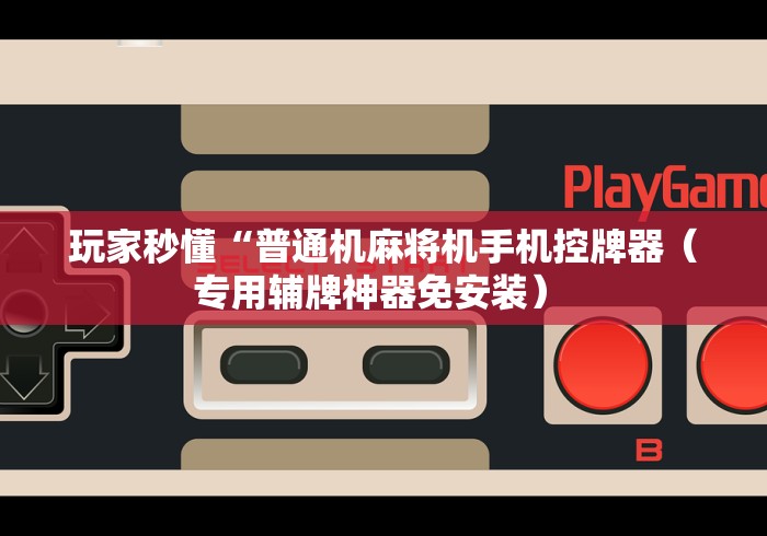 玩家秒懂“普通机麻将机手机控牌器(专用辅牌神器免安装) 玩家秒懂“普通机麻将机手机控牌器(专用辅牌神器免安装)