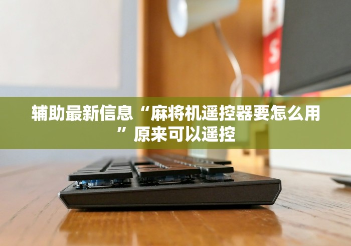 辅助最新信息“麻将机遥控器要怎么用”原来可以遥控